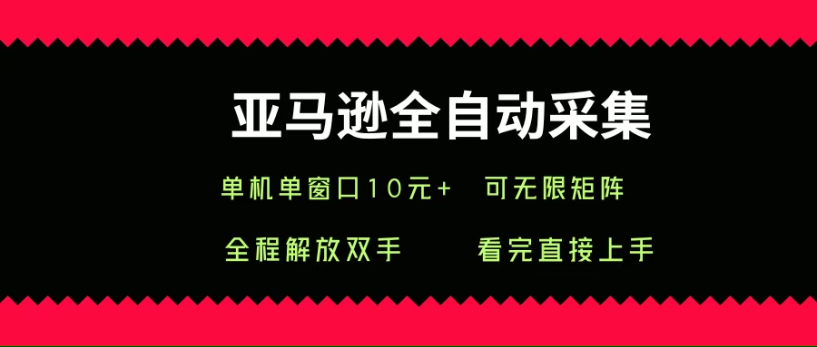 （15704期）亚马逊全自动采集，单机单窗口一天10+，可无限矩阵去做_抖汇吧