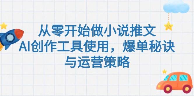 从零开始做小说推文，AI创作工具使用，爆单秘诀与运营策略_抖汇吧