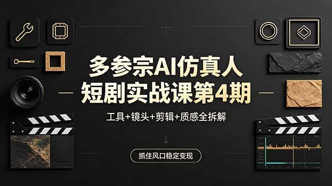 多参宗AI仿真人短剧实战课第4期，工具+镜头+剪辑+质感全拆解，抓住风口稳定变现_抖汇吧