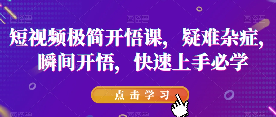 短视频极简开悟课，​疑难杂症，瞬间开悟，快速上手必学_抖汇吧