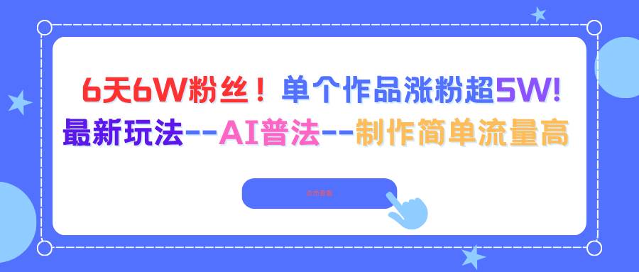 （16340期）6天6W粉丝！单个作品涨粉超5W!最新玩法–AI普法–制作简单流量高_抖汇吧