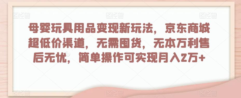 母婴玩具用品盈利玩法，京东商城超低价渠道，简单操作可实现月入2W+_抖汇吧