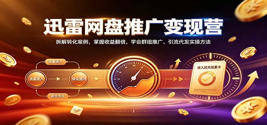 迅雷网盘推广变现营：拆解转化案例，掌握收益翻倍，学会群组推广、引流代发实操方法_抖汇吧