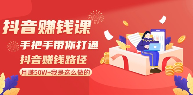 抖音搞钱课-手把手带你打通抖音赚钱路径：月赚50W+我是这么做的！_抖汇吧