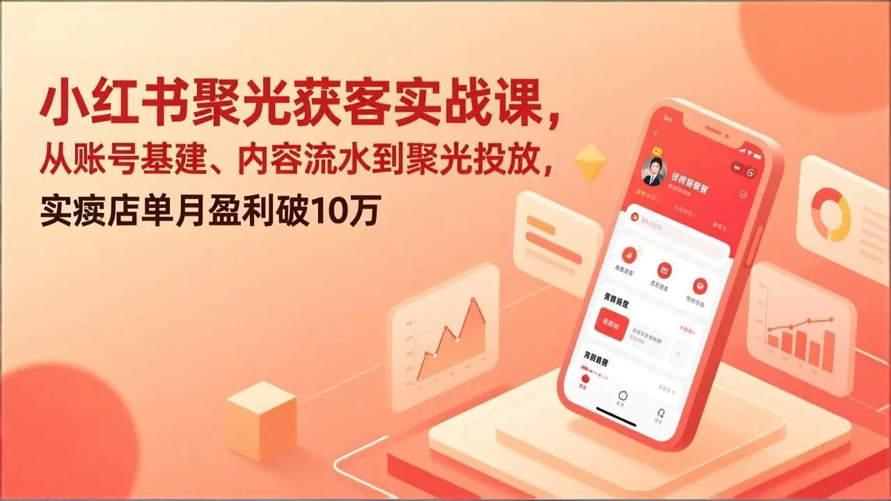 小红书聚光获客实战课，从账号基建、内容流水到聚光投放，实体店单月盈利破10万_抖汇吧