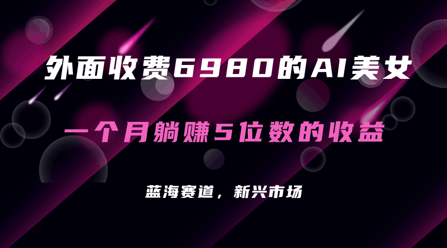 外面收费6980的AI美女项目！每月躺赚5位数收益（教程+素材+工具）_抖汇吧