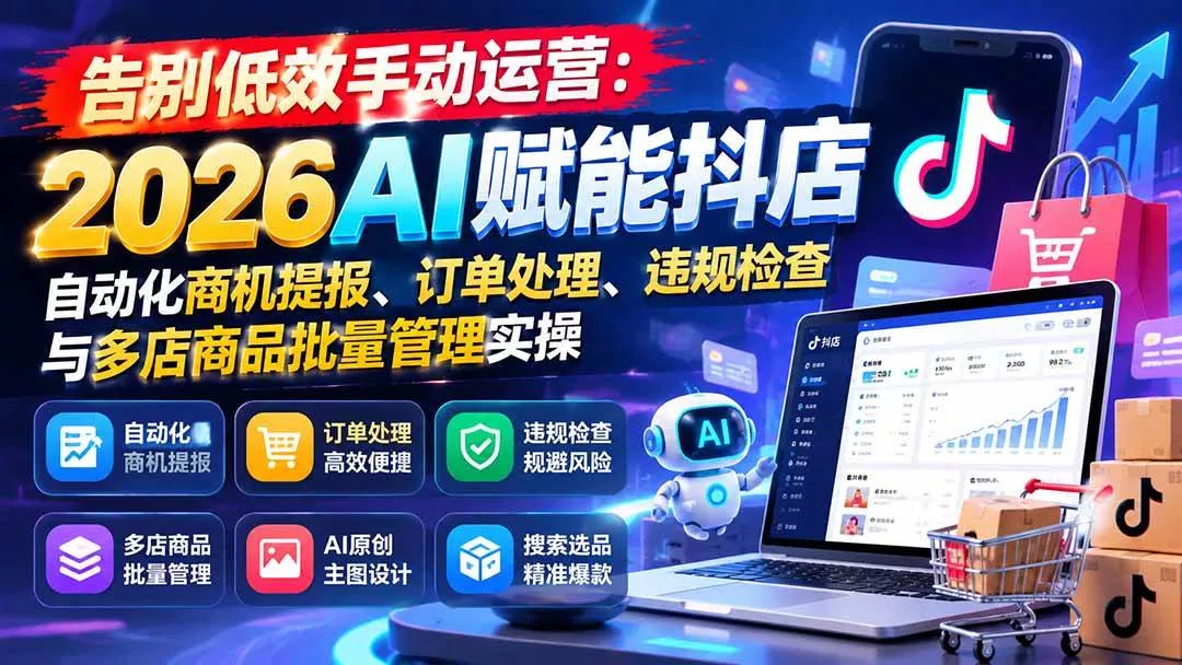(21147期)告别低效手动运营:2026AI赋能抖店自动化商机提报、订单处理、违规检查与多店商品批量管理实操 (21147期)告别低效手动运营:2026AI赋能抖店自动化商机提报、订单处理、违规检查与多店商品批量管理实操