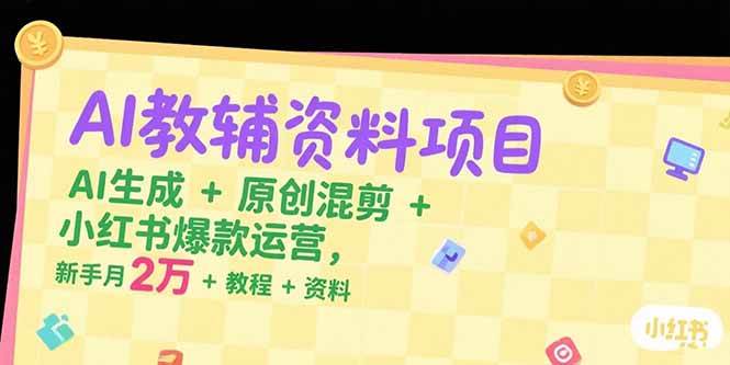 （15343期）AI教辅资料项目，AI生成+原创混剪+小红书爆款运营，新手月入2万+教程+资料_抖汇吧