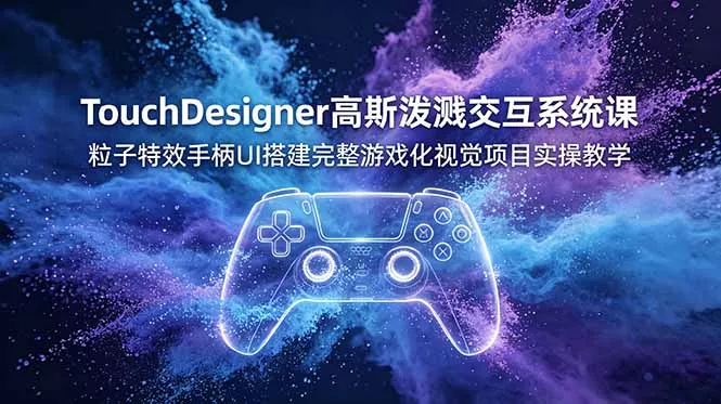 TouchDesigner高斯泼溅交互系统课，粒子特效手柄UI搭建完整游戏化视觉项目实操教学_抖汇吧