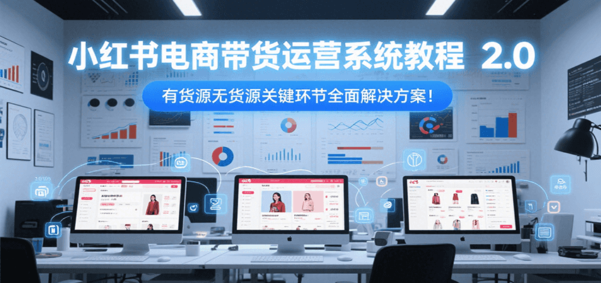 小红书电商带货运营系统教程2.0，有货源无货源关键环节全面解决方案！_抖汇吧
