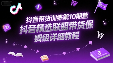 抖音带货训练第10期营，抖音精选联盟带货保姆级详细教程_抖汇吧
