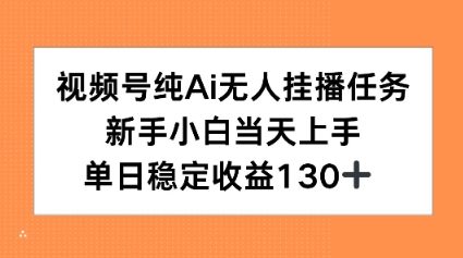 视频号纯AI无人挂播任务，新手小白当天上手，单日稳定收益130+_抖汇吧