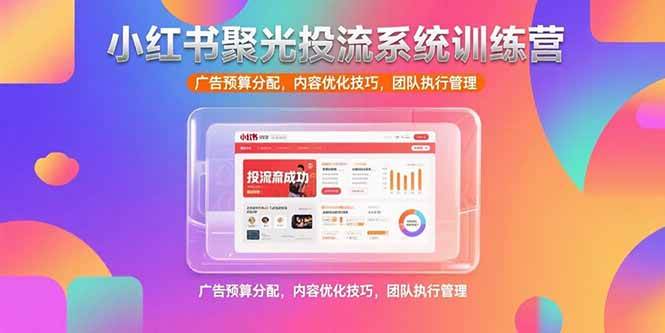 （15407期）小红书聚光投流系统训练营，广告预算分配，内容优化技巧，团队执行管理_抖汇吧