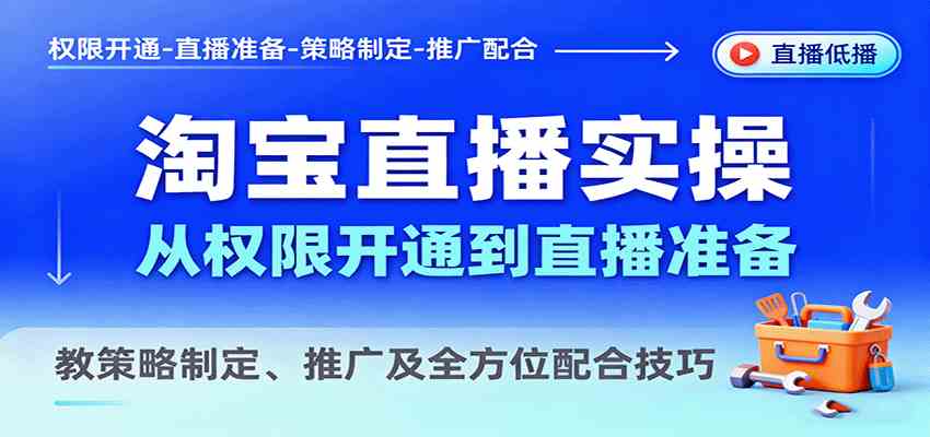淘宝直播实操，从权限开通到直播准备，教策略制定、推广及全方位配合技巧_抖汇吧