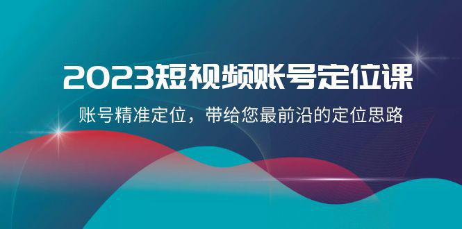 2023短视频账号-定位课，账号精准定位，带给您最前沿的定位思路（21节课）_抖汇吧