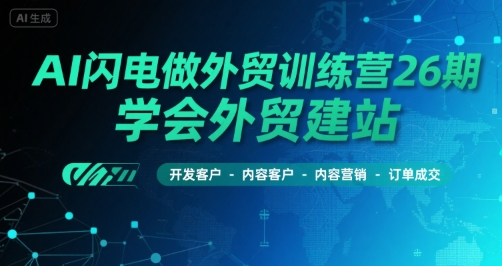 AI闪电做外贸训练营26期，学会外贸建站-开发客户-内容营销-订单成交_抖汇吧