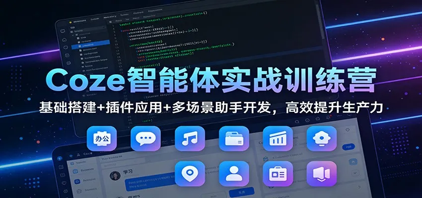 Coze智能体实战训练营：基础搭建+插件应用+多场景助手开发，高效提升生产力_抖汇吧