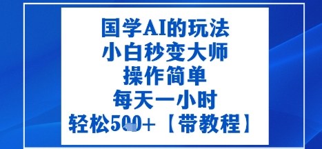 国学AI的玩法，小白秒变大师，操作简单，每天一小时，轻松5张+【附带教程】_抖汇吧
