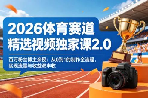 2026体育赛道精选视频独家课2.0，百万粉丝博主亲授：从0到1的制作全流程，实现流量与收益双丰收_抖汇吧