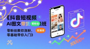 抖音短视频AI图文带货实操班，零粉丝教你涨粉，零基础带你入门_抖汇吧