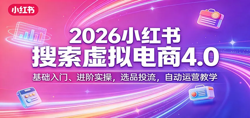 2026小红书搜索虚拟电商4.0：基础入门、进阶实操，选品投流，自动运营教学_抖汇吧