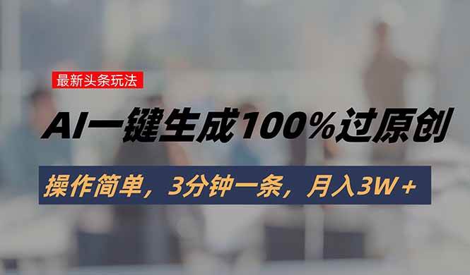 （15605期）头条最新玩法，AI一键生成100%过原创，操作简单，3分钟一条，月入3W＋_抖汇吧