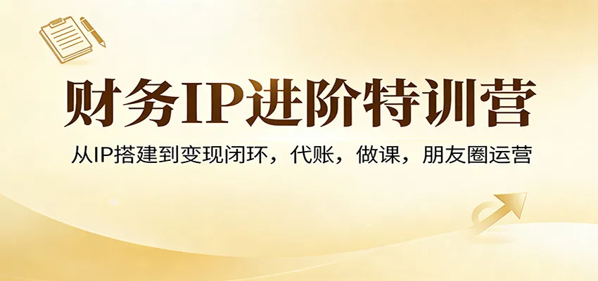财务IP进阶特训营:从IP搭建到变现闭环,代账,做课,朋友圈运营_抖汇吧