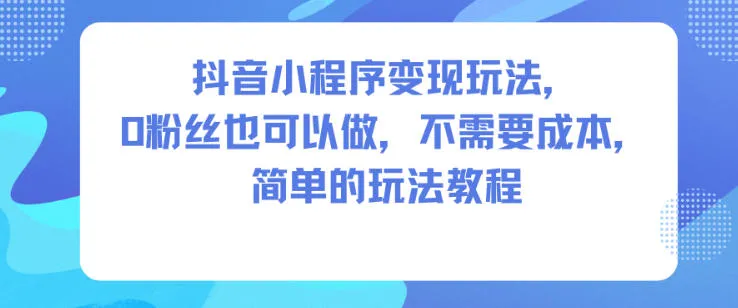 抖音小程序变现玩法，0粉丝也可以做，不需要成本，简单的玩法教程_抖汇吧