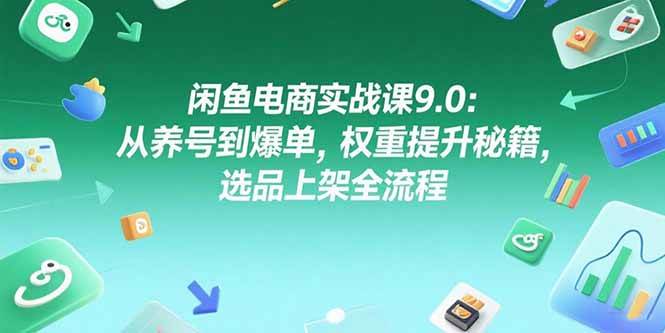（15325期）闲鱼电商实战课9.0：从养号到爆单，权重提升秘籍，选品上架全流程_抖汇吧