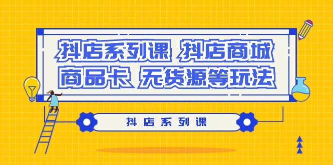 抖店系列课，抖店商城、商品卡、无货源等玩法_抖汇吧