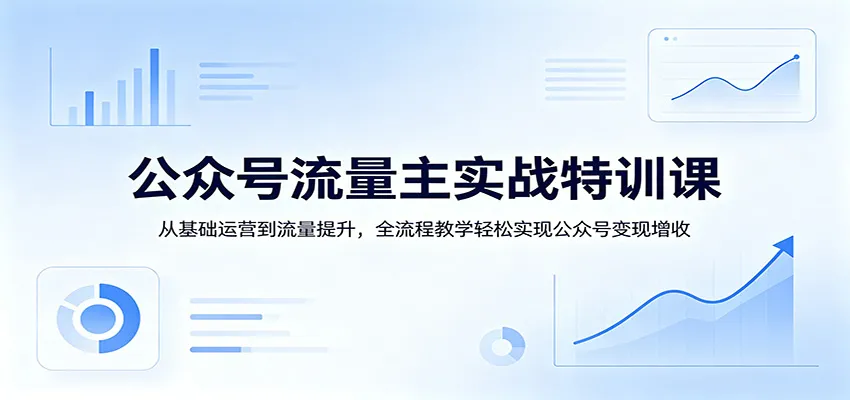 公众号流量主实战特训课：从基础运营到流量提升，全流程教学轻松实现公众号变现增收_抖汇吧