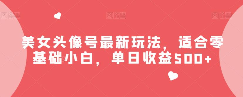 美女头像号最新玩法，适合零基础小白，单日收益500+【揭秘】_抖汇吧