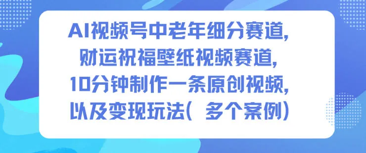AI视频号中老年细分赛道，财运祝福壁纸视频赛道，10分钟制作一条原创视频，以及变现玩法_抖汇吧