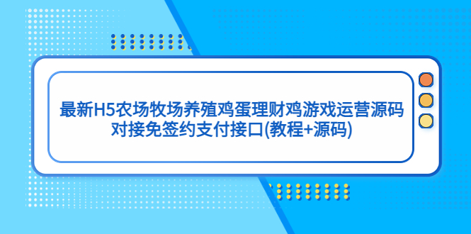 最新H5农场牧场养殖鸡蛋理财鸡游戏运营源码/对接免签约支付接口(教程+源码)_抖汇吧