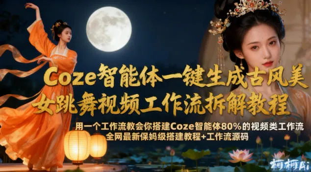 Coze智能体一键生成古风美女跳舞视频工作流拆解教程,全网最新保姆级搭建教程+工作流源码