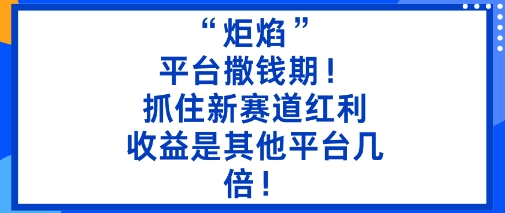 “炬焰”：平台撒钱期！抓住新赛道红利，5分钟二创内容，收益是其他平台几倍！_抖汇吧