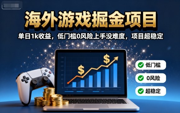 海外游戏掘金项目：单日1k收益，低门槛0风险上手没难度，项目超稳定【揭秘】_抖汇吧