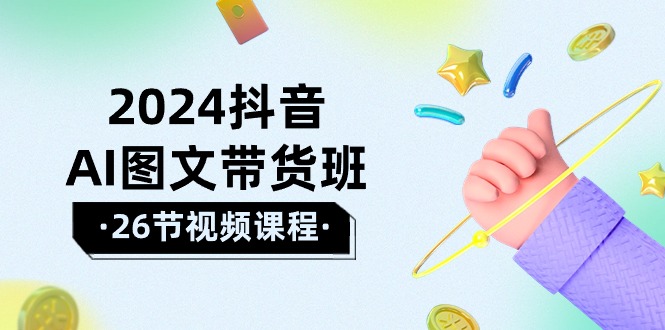 2024年抖音AI图文带货攻略：轻松掌握技巧，实现盈利飞跃（26节课）_抖汇吧