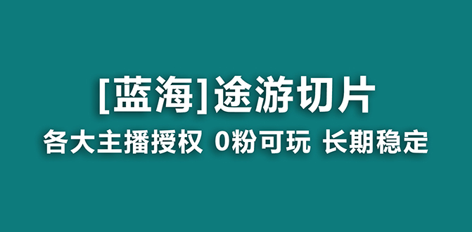 抖音途游切片蓝海项目，提供授权和素材，长期稳定，月入过万_抖汇吧