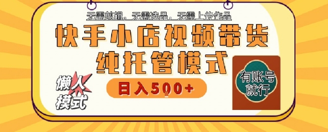 快手小店托管代运营，无需剪辑，无需选品，无需上传作品，全程无需操作，轻松月入5k+【揭秘】_抖汇吧