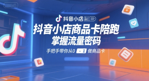 抖音小店商品卡陪跑，掌握流量密码，手把手带你从0-1做商品卡_抖汇吧