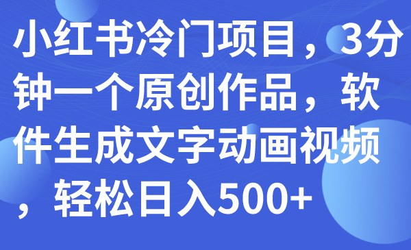 小红书冷门项目，3分钟一个原创作品，软件生成文字动画视频，轻松日入500+_抖汇吧