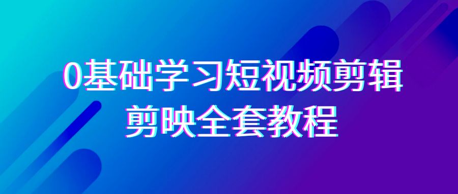 零基础系统学习-短视频剪辑，剪映-全套33节-无水印教程，全面覆盖-剪辑功能_抖汇吧