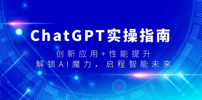 ChatGPT实操指南，创新应用+性能提升，解锁-AI魔力，启程智能未来_抖汇吧