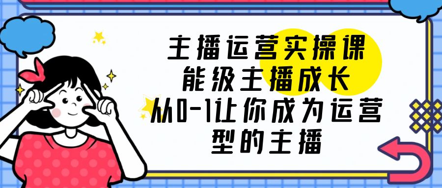 主播运营实操课，从0-1成为懂运营的罗盘型主播_抖汇吧