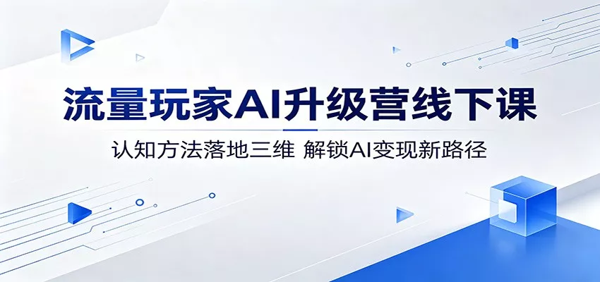 流量玩家AI升级营线下课：认知方法落地三维，解锁AI变现新路径_抖汇吧