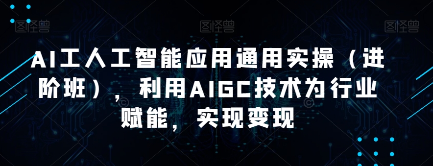 AI工人工智能应用通用课程（进阶班），利用AIGC技术为行业赋能，实现变现_抖汇吧