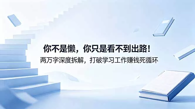 付费文章：你不是懒，你只是看不到出路！两万字深度拆解，打破学习工作赚钱死循环_抖汇吧