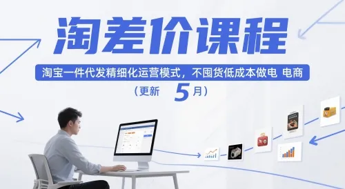 淘差价课程，淘宝一件代发精细化运营模式，不囤货低成本做电商（更新12月）_抖汇吧