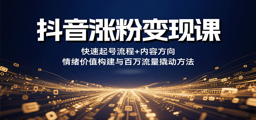 抖音涨粉变现课，快速起号流程+内容方向+情绪价值构建与百万流量撬动方法_抖汇吧